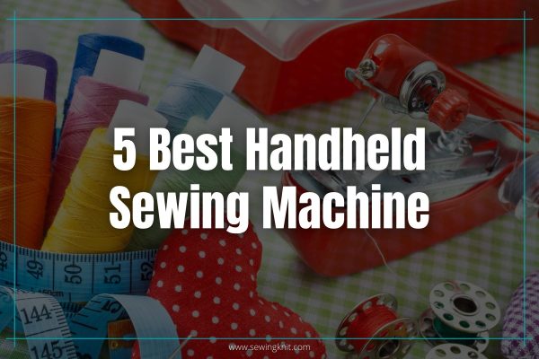 5 Best Handheld Sewing Machines: Hands-on Review & Buyer’s Guide